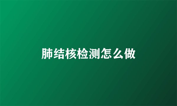肺结核检测怎么做