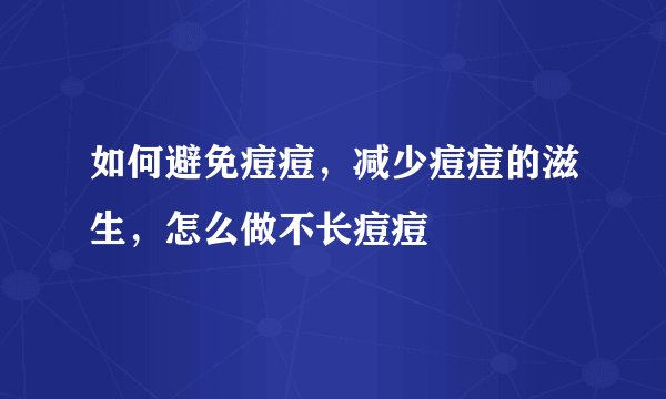 如何避免痘痘，减少痘痘的滋生，怎么做不长痘痘