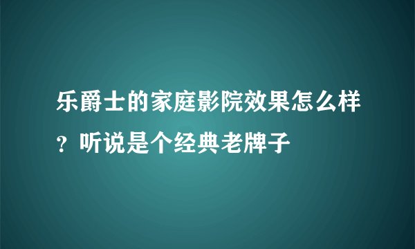 乐爵士的家庭影院效果怎么样？听说是个经典老牌子