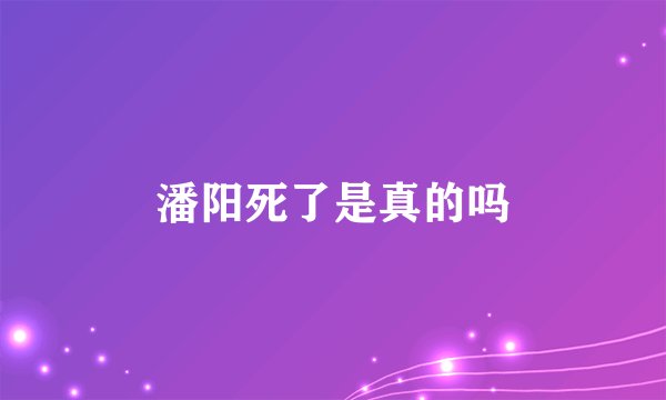 潘阳死了是真的吗