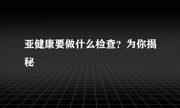 亚健康要做什么检查？为你揭秘
