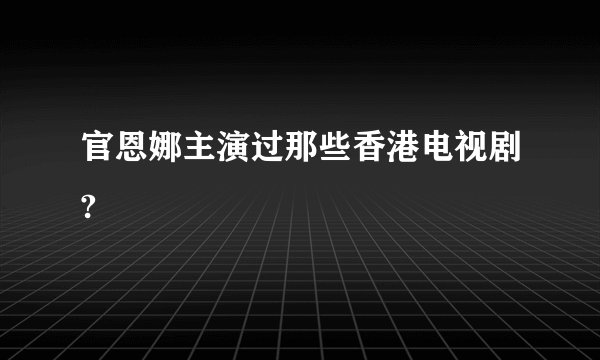 官恩娜主演过那些香港电视剧?