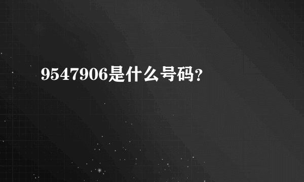 9547906是什么号码？