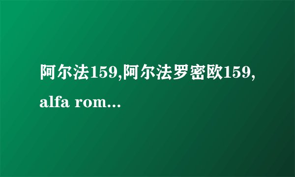 阿尔法159,阿尔法罗密欧159,alfa romeo 159,阿尔法·罗密欧159怎么样 值得买吗