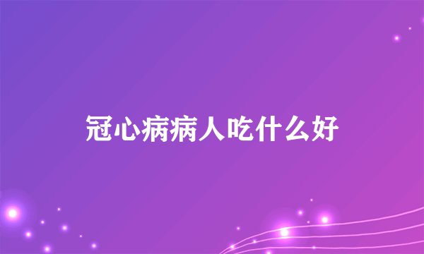 冠心病病人吃什么好