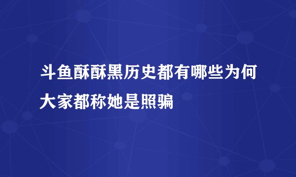 斗鱼酥酥黑历史都有哪些为何大家都称她是照骗