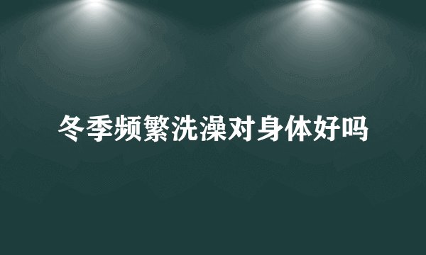 冬季频繁洗澡对身体好吗