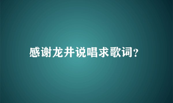 感谢龙井说唱求歌词？
