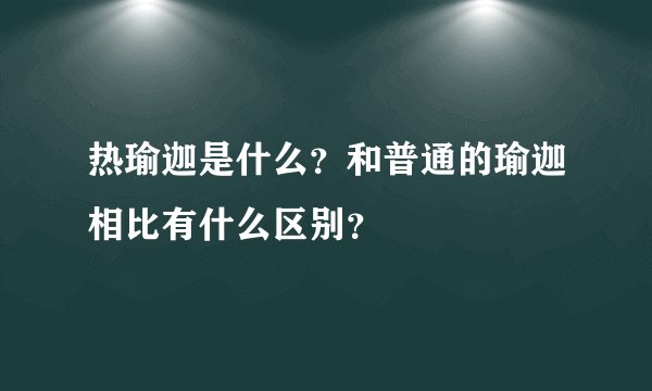 热瑜迦是什么？和普通的瑜迦相比有什么区别？