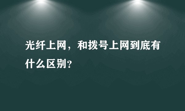 光纤上网，和拨号上网到底有什么区别？