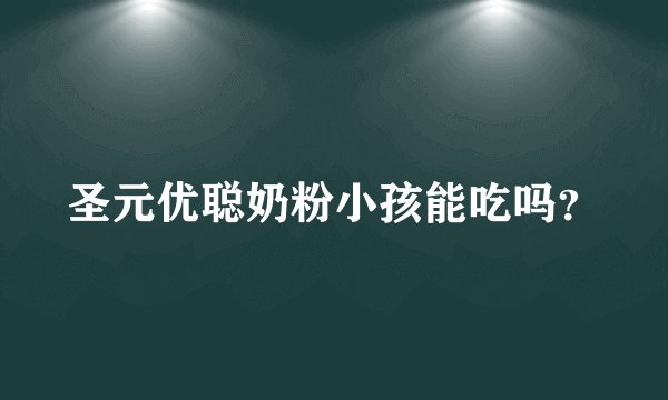 圣元优聪奶粉小孩能吃吗？