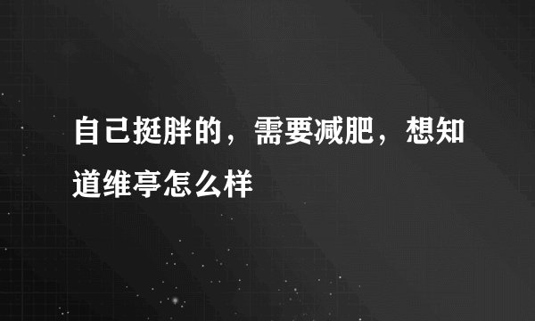 自己挺胖的，需要减肥，想知道维亭怎么样