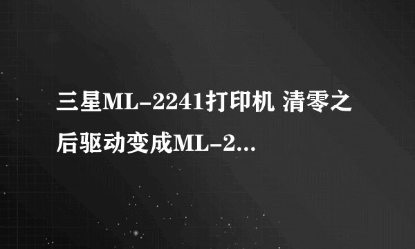 三星ML-2241打印机 清零之后驱动变成ML-2240了 怎么办?