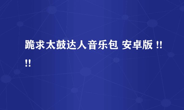 跪求太鼓达人音乐包 安卓版 !!!!