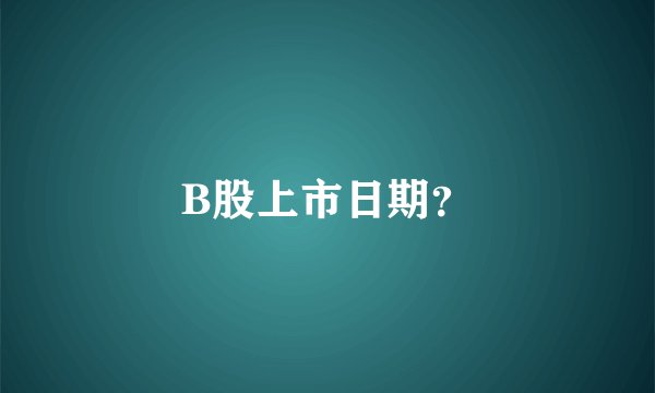 B股上市日期?