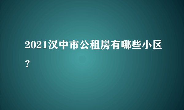 2021汉中市公租房有哪些小区？