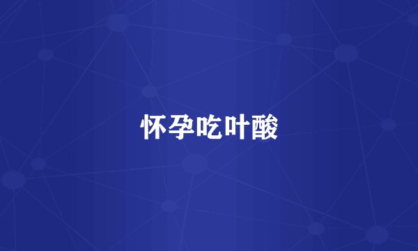 怀孕吃叶酸