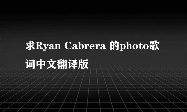 求Ryan Cabrera 的photo歌词中文翻译版