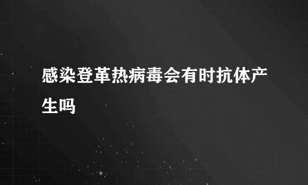 感染登革热病毒会有时抗体产生吗