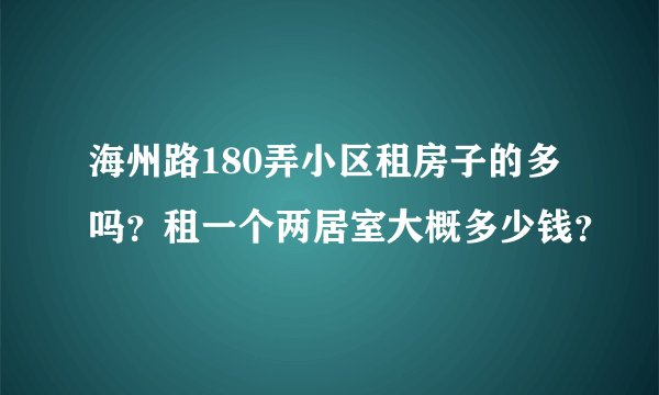 海州路180弄小区租房子的多吗？租一个两居室大概多少钱？