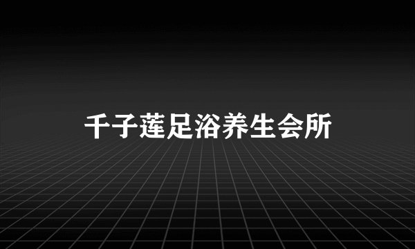 千子莲足浴养生会所