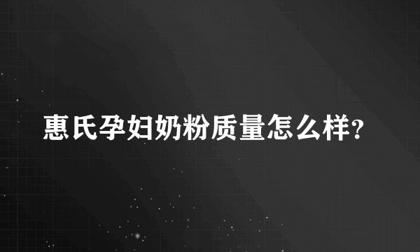 惠氏孕妇奶粉质量怎么样？
