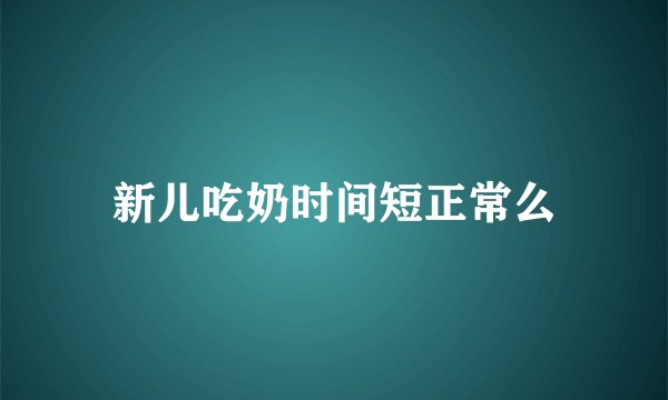 新儿吃奶时间短正常么