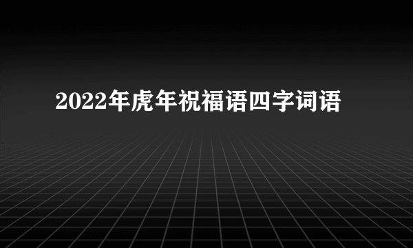 2022年虎年祝福语四字词语