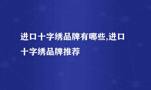 进口十字绣品牌有哪些,进口十字绣品牌推荐