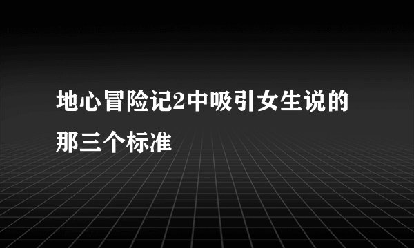 地心冒险记2中吸引女生说的那三个标准