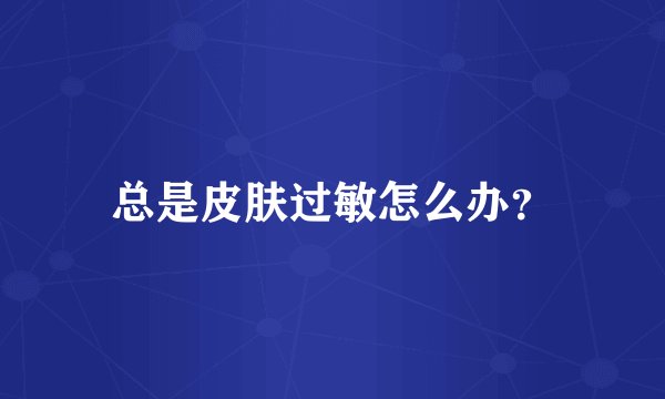 总是皮肤过敏怎么办？