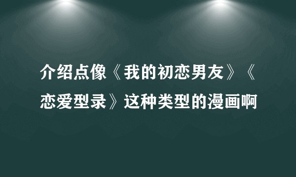介绍点像《我的初恋男友》《恋爱型录》这种类型的漫画啊