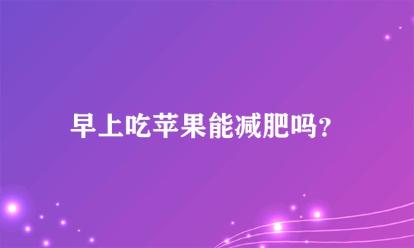 早上吃苹果能减肥吗？