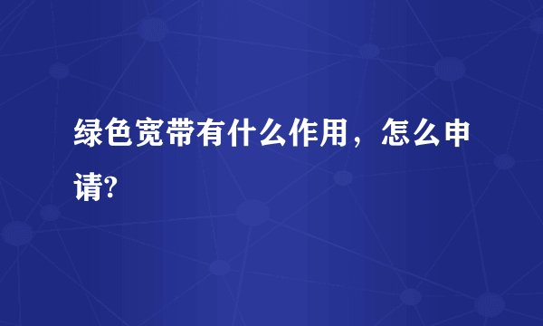 绿色宽带有什么作用，怎么申请?