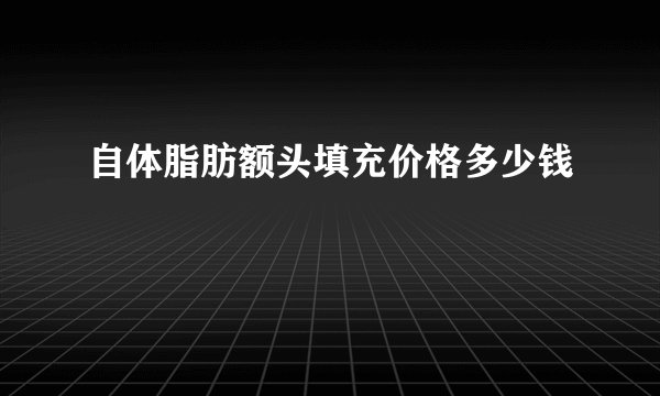 自体脂肪额头填充价格多少钱