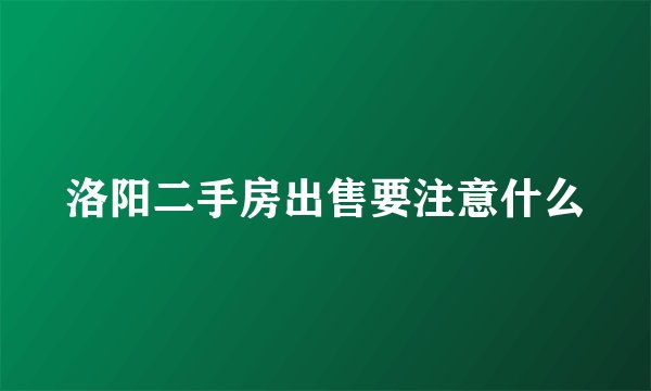 洛阳二手房出售要注意什么