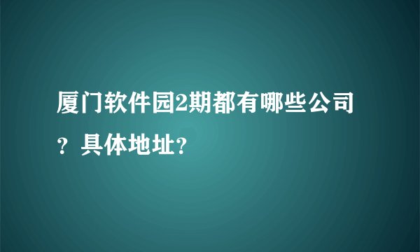 厦门软件园2期都有哪些公司？具体地址？