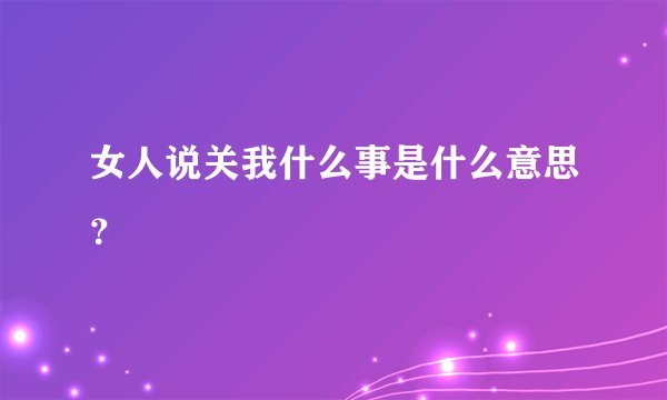 女人说关我什么事是什么意思？