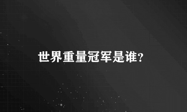 世界重量冠军是谁?