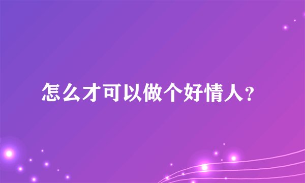 怎么才可以做个好情人?