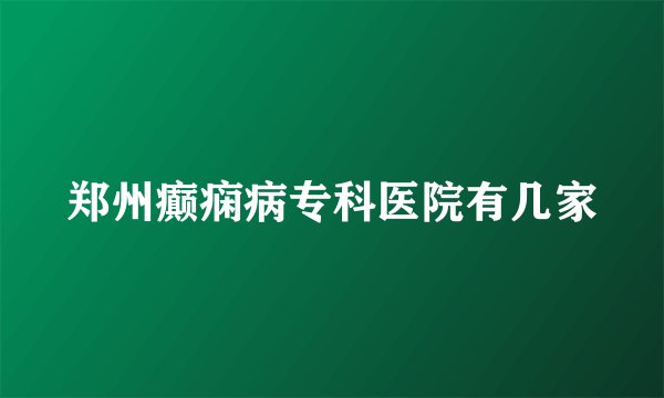 郑州癫痫病专科医院有几家