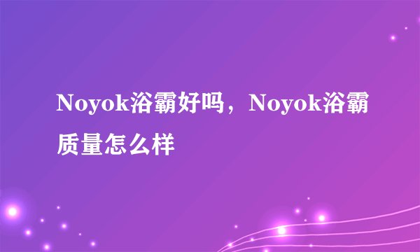 Noyok浴霸好吗，Noyok浴霸质量怎么样