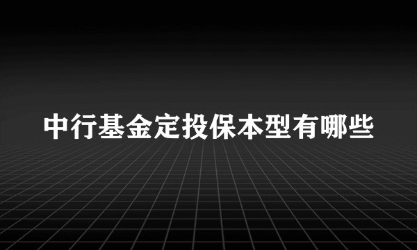 中行基金定投保本型有哪些