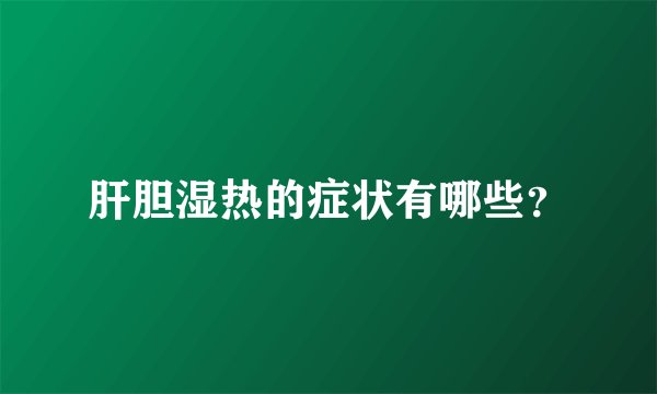 肝胆湿热的症状有哪些？