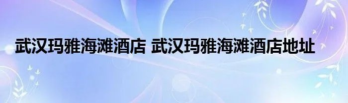 武汉玛雅海滩酒店 武汉玛雅海滩酒店地址