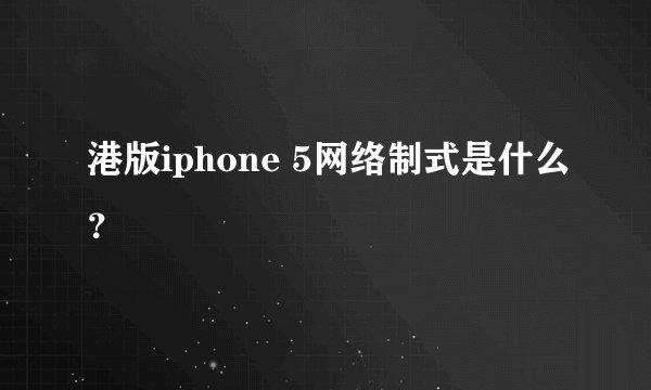 港版iphone 5网络制式是什么？