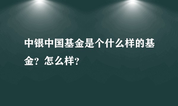 中银中国基金是个什么样的基金?怎么样?