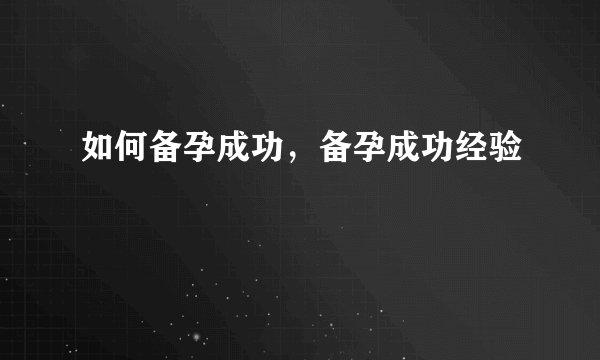 如何备孕成功，备孕成功经验