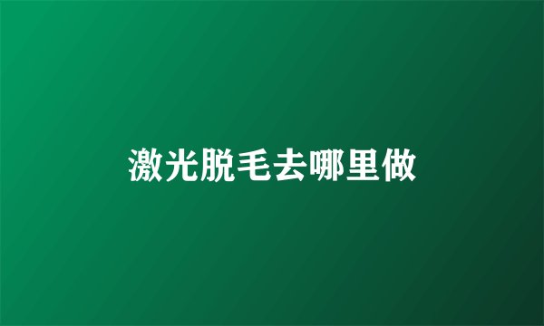 激光脱毛去哪里做