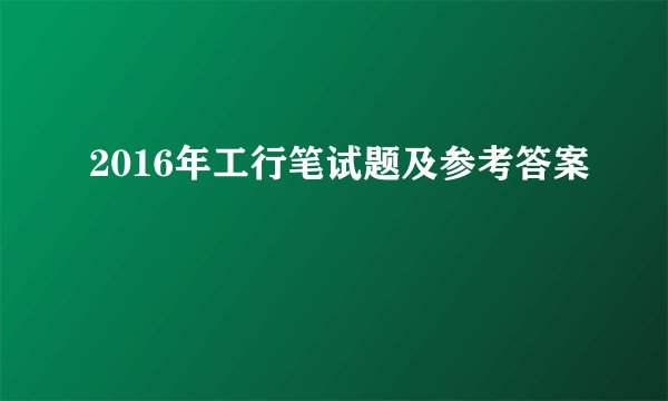 2016年工行笔试题及参考答案